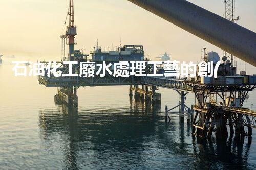 石油化工廢水處理工藝的創(chuàng)新與以后？